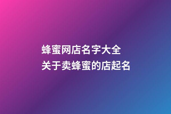 蜂蜜网店名字大全 关于卖蜂蜜的店起名-第1张-店铺起名-玄机派